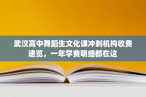 武汉高中舞蹈生文化课冲刺机构收费速览,一年学费明细都在这 武汉高中舞蹈生文化课冲刺机构收费速览,一年学费明细都在这