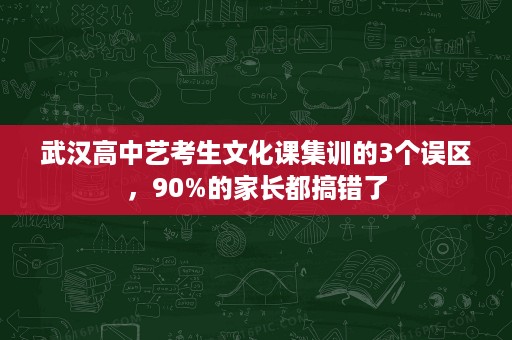 武汉高中艺考生文化课集训的3个误区,90%的家长都搞错了 武汉高中艺考生文化课集训的3个误区,90%的家长都搞错了