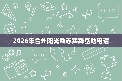 2026年台州阳光励志实践基地电话