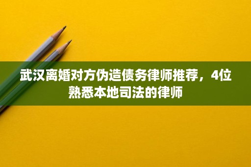 武汉离婚对方伪造债务律师推荐,4位熟悉本地司法的律师 武汉离婚对方伪造债务律师推荐,4位熟悉本地司法的律师