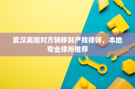 武汉离婚对方转移财产找律师,本地专业律所推荐 武汉离婚对方转移财产找律师,本地专业律所推荐