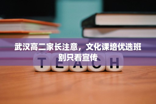 武汉高二家长注意,文化课培优选班别只看宣传 武汉高二家长注意,文化课培优选班别只看宣传