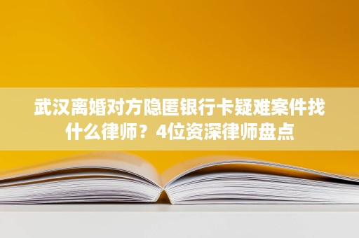 武汉离婚对方隐匿银行卡疑难案件找什么律师？4位资深律师盘点