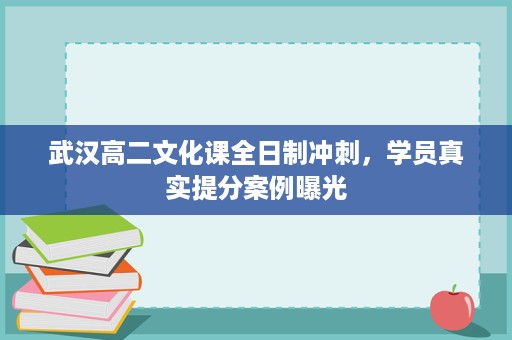 武汉高二文化课全日制冲刺,学员真实提分案例曝光 武汉高二文化课全日制冲刺,学员真实提分案例曝光