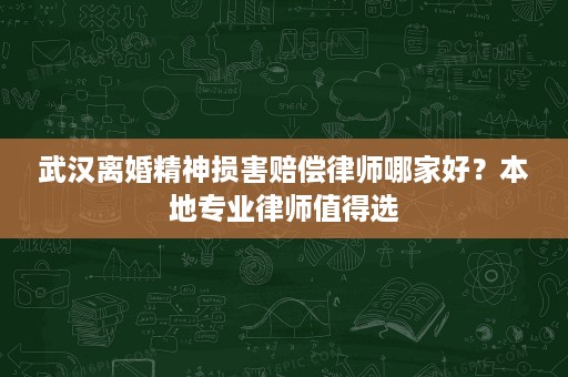 武汉离婚精神损害赔偿律师哪家好?本地专业律师值得选 武汉离婚精神损害赔偿律师哪家好?本地专业律师值得选