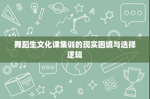 舞蹈生文化课集训的现实困境与选择逻辑 舞蹈生文化课集训的现实困境与选择逻辑
