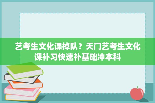艺考生文化课掉队?天门艺考生文化课补习快速补基础冲本科 艺考生文化课掉队?天门艺考生文化课补习快速补基础冲本科