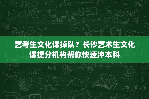 艺考生文化课掉队?长沙艺术生文化课提分机构帮你快速冲本科 艺考生文化课掉队?长沙艺术生文化课提分机构帮你快速冲本科