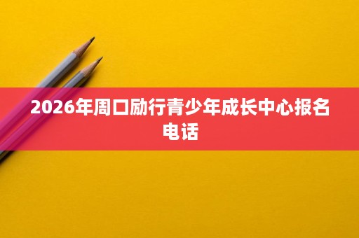 2026年周口励行青少年成长中心报名电话