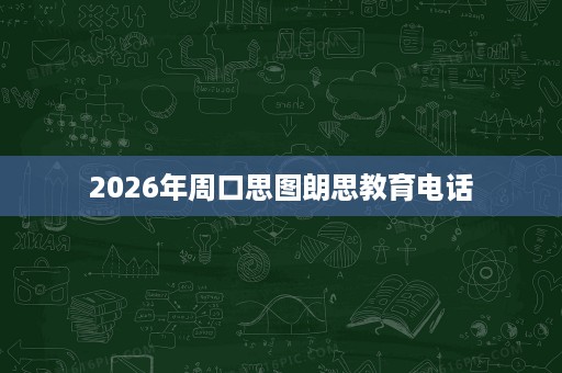 2026年周口思图朗思教育电话 2026年周口思图朗思教育电话