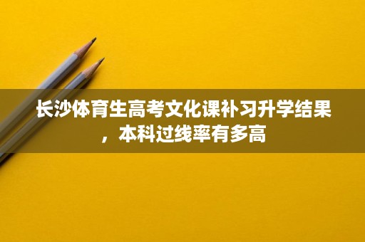 长沙体育生高考文化课补习升学结果，本科过线率有多高