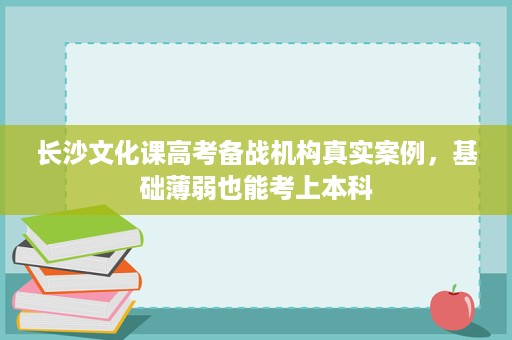 长沙文化课高考备战机构真实案例，基础薄弱也能考上本科