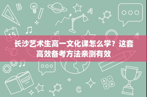 长沙艺术生高一文化课怎么学?这套高效备考方法亲测有效 长沙艺术生高一文化课怎么学?这套高效备考方法亲测有效