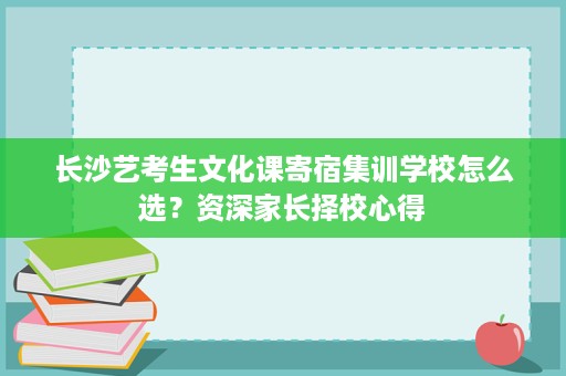 长沙艺考生文化课寄宿集训学校怎么选?资深家长择校心得 长沙艺考生文化课寄宿集训学校怎么选?资深家长择校心得