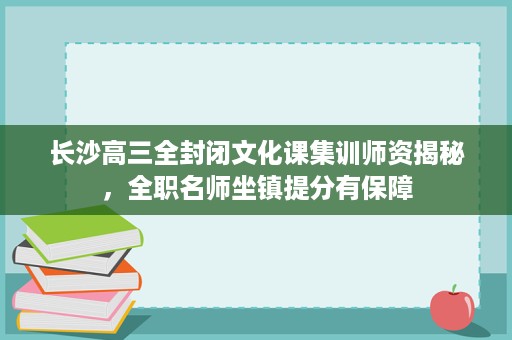长沙高三全封闭文化课集训师资揭秘,全职名师坐镇提分有保障 长沙高三全封闭文化课集训师资揭秘,全职名师坐镇提分有保障