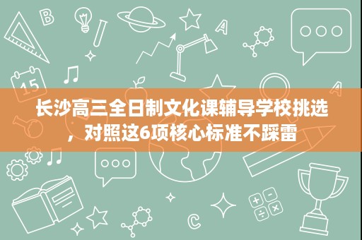 长沙高三全日制文化课辅导学校挑选,对照这6项核心标准不踩雷 长沙高三全日制文化课辅导学校挑选,对照这6项核心标准不踩雷