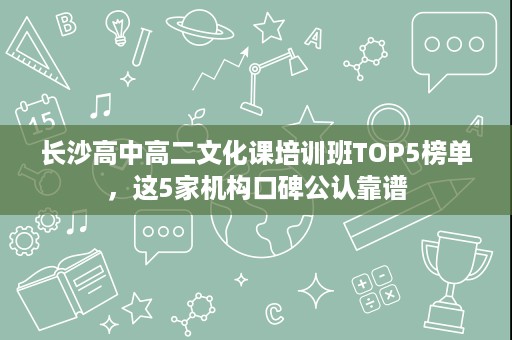 长沙高中高二文化课培训班TOP5榜单,这5家机构口碑公认靠谱 长沙高中高二文化课培训班TOP5榜单,这5家机构口碑公认靠谱