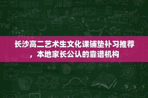 长沙高二艺术生文化课铺垫补习推荐，本地家长公认的靠谱机构