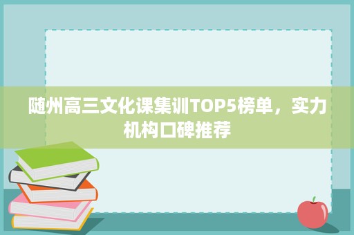 随州高三文化课集训TOP5榜单,实力机构口碑推荐 随州高三文化课集训TOP5榜单,实力机构口碑推荐
