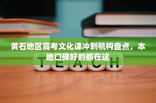 黄石地区高考文化课冲刺机构盘点,本地口碑好的都在这 黄石地区高考文化课冲刺机构盘点,本地口碑好的都在这