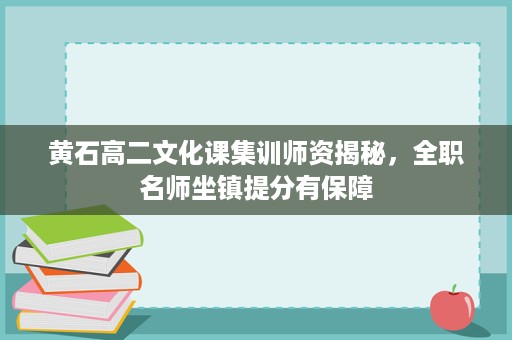 黄石高二文化课集训师资揭秘,全职名师坐镇提分有保障 黄石高二文化课集训师资揭秘,全职名师坐镇提分有保障