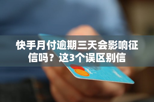 快手月付逾期三天会影响征信吗?这3个误区别信 快手月付逾期三天会影响征信吗?这3个误区别信