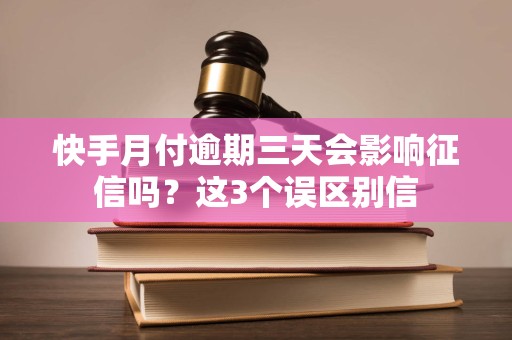 快手月付逾期三天会影响征信吗?这3个误区别信 快手月付逾期三天会影响征信吗?这3个误区别信