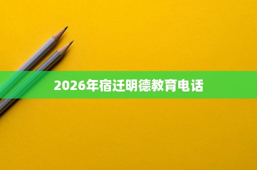 2026年宿迁明德教育电话 2026年宿迁明德教育电话