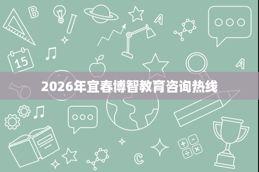 2026年宜春博智教育咨询热线 2026年宜春博智教育咨询热线