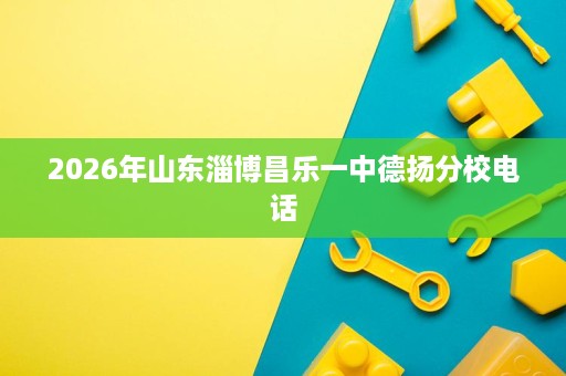 2026年山东淄博昌乐一中德扬分校电话