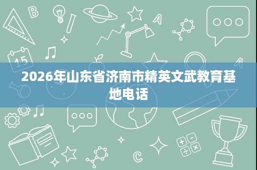 2026年山东省济南市精英文武教育基地电话