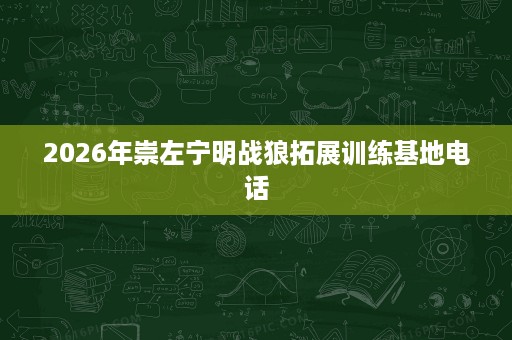 2026年崇左宁明战狼拓展训练基地电话