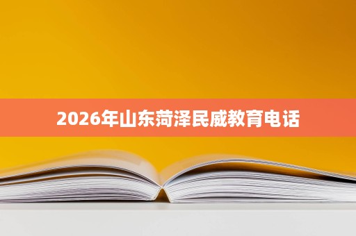 2026年山东菏泽民威教育电话 2026年山东菏泽民威教育电话
