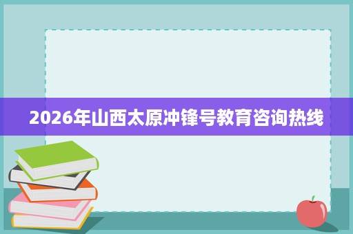 2026年山西太原冲锋号教育咨询热线 2026年山西太原冲锋号教育咨询热线