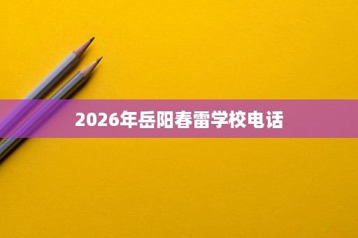 2026年岳阳春雷学校电话