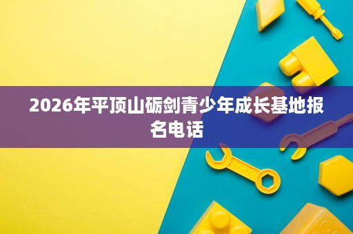 2026年平顶山砺剑青少年成长基地报名电话 2026年平顶山砺剑青少年成长基地报名电话