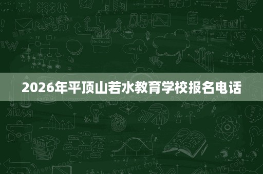 2026年平顶山若水教育学校报名电话 2026年平顶山若水教育学校报名电话