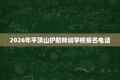2026年平顶山护航特训学校报名电话 2026年平顶山护航特训学校报名电话