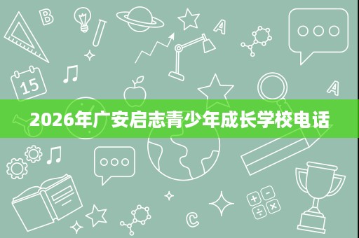 2026年广安启志青少年成长学校电话