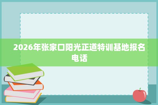 2026年张家口阳光正道特训基地报名电话