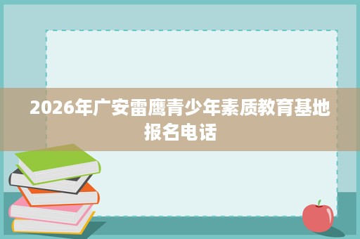 2026年广安雷鹰青少年素质教育基地报名电话 2026年广安雷鹰青少年素质教育基地报名电话