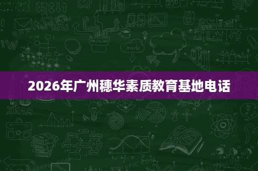 2026年广州穗华素质教育基地电话