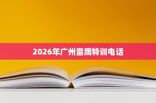 2026年广州雷鹰特训电话