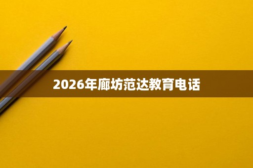 2026年廊坊范达教育电话 2026年廊坊范达教育电话