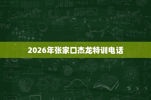 2026年张家口杰龙特训电话