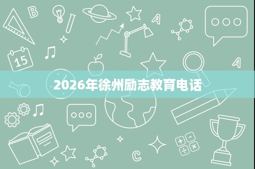 2026年徐州励志教育电话 2026年徐州励志教育电话