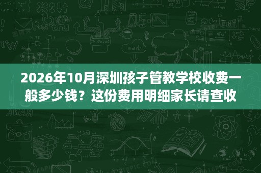 2026年10月深圳孩子管教学校收费一般多少钱?这份费用明细家长请查收 2026年10月深圳孩子管教学校收费一般多少钱?这份费用明细家长请查收