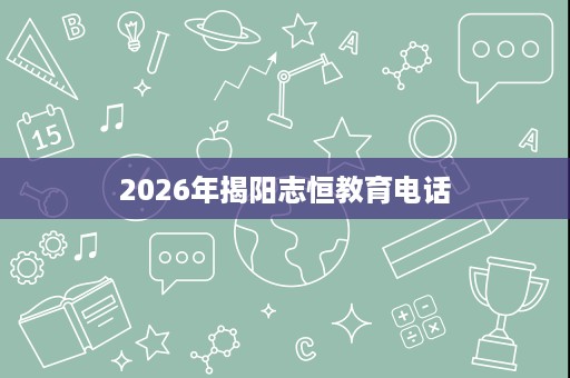 2026年揭阳志恒教育电话 2026年揭阳志恒教育电话