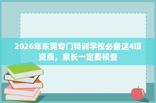 2026年东莞专门特训学校必备这4项资质，家长一定要核查