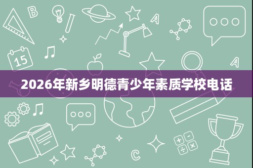 2026年新乡明德青少年素质学校电话